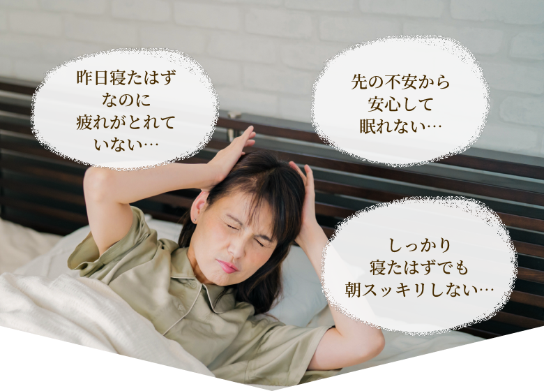昨日寝たはずなのに疲れがとれていない… 先の不安から安心して眠れない… しっかり寝たはずでも朝スッキリしない…